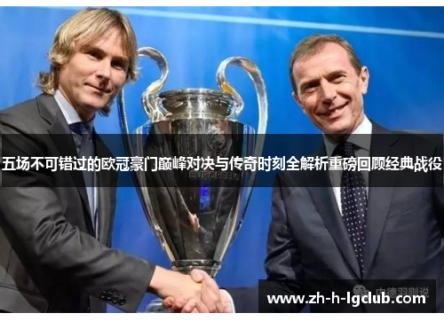 五场不可错过的欧冠豪门巅峰对决与传奇时刻全解析重磅回顾经典战役