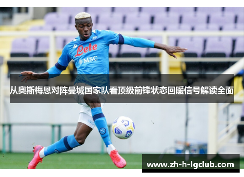 从奥斯梅恩对阵曼城国家队看顶级前锋状态回暖信号解读全面