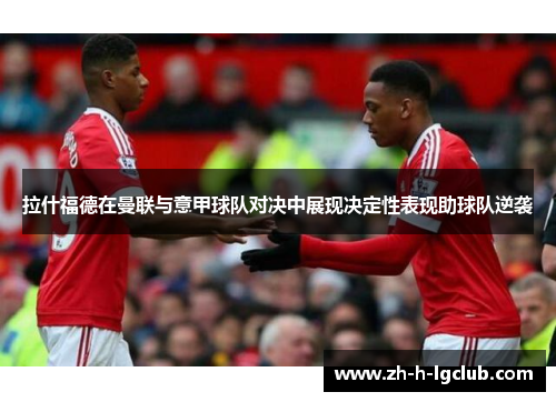 拉什福德在曼联与意甲球队对决中展现决定性表现助球队逆袭