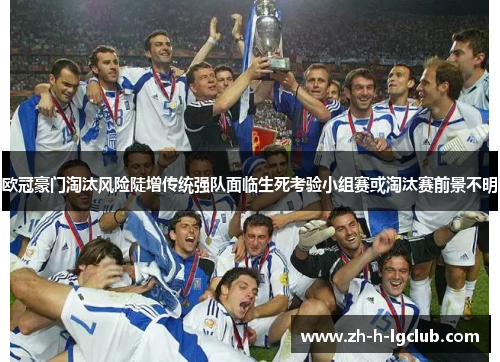 欧冠豪门淘汰风险陡增传统强队面临生死考验小组赛或淘汰赛前景不明