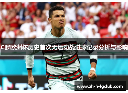 C罗欧洲杯历史首次无运动战进球记录分析与影响