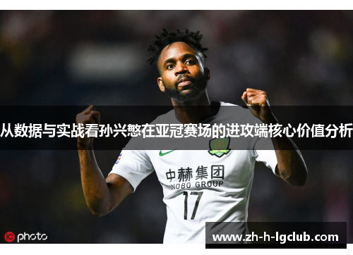 从数据与实战看孙兴慜在亚冠赛场的进攻端核心价值分析