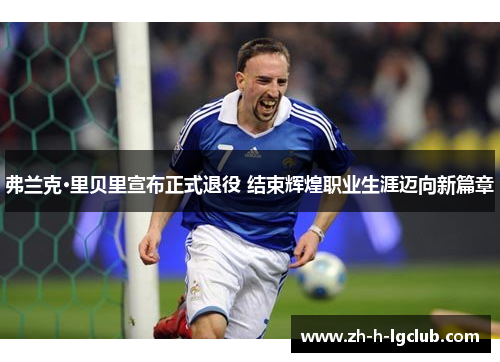 弗兰克·里贝里宣布正式退役 结束辉煌职业生涯迈向新篇章