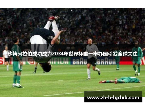 沙特阿拉伯成功成为2034年世界杯唯一申办国引发全球关注