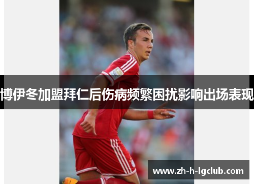 博伊冬加盟拜仁后伤病频繁困扰影响出场表现 博伊冬加盟拜仁后伤病频繁困扰影响出场表现