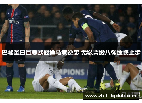 巴黎圣日耳曼欧冠遭马竞逆袭 无缘晋级八强遗憾止步