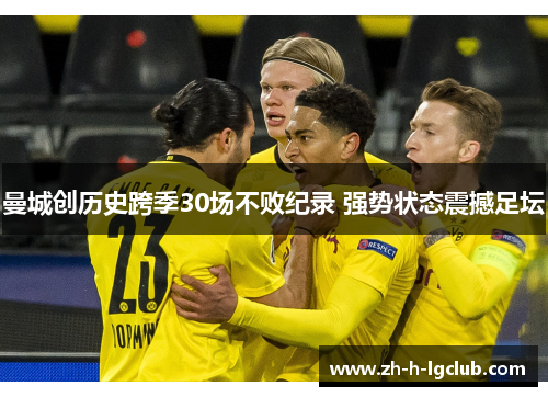 曼城创历史跨季30场不败纪录 强势状态震撼足坛