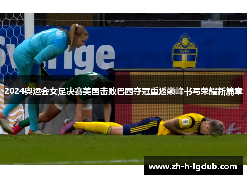 2024奥运会女足决赛美国击败巴西夺冠重返巅峰书写荣耀新篇章