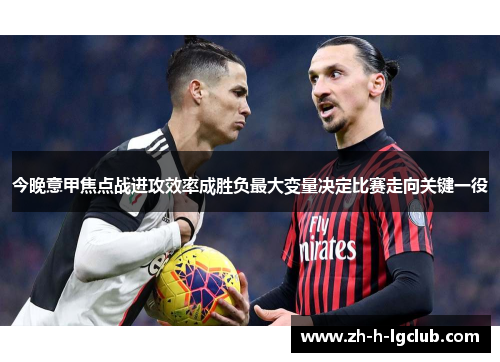今晚意甲焦点战进攻效率成胜负最大变量决定比赛走向关键一役