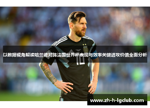 以数据视角解读哈兰德对阵法国世界杯表现与效率关键进攻价值全面分析