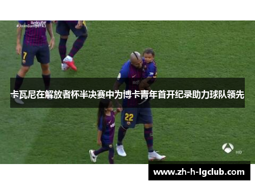 卡瓦尼在解放者杯半决赛中为博卡青年首开纪录助力球队领先