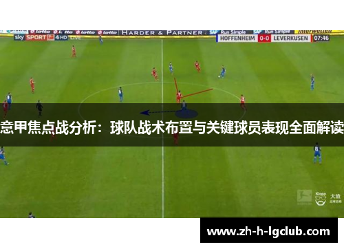意甲焦点战分析:球队战术布置与关键球员表现全面解读 意甲焦点战分析:球队战术布置与关键球员表现全面解读
