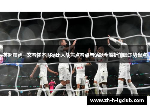 英超联赛一文看懂本周德比大战焦点看点与话题全解析前瞻走势盘点 英超联赛一文看懂本周德比大战焦点看点与话题全解析前瞻走势盘点