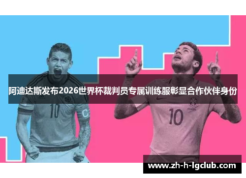 阿迪达斯发布2026世界杯裁判员专属训练服彰显合作伙伴身份