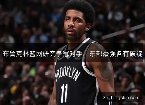 布鲁克林篮网研究争冠对手，东部豪强各有破绽