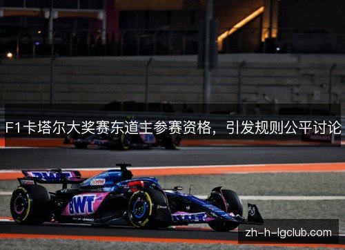 F1卡塔尔大奖赛东道主参赛资格，引发规则公平讨论