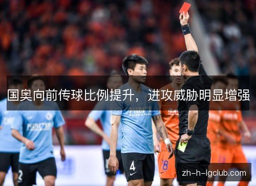 国奥向前传球比例提升，进攻威胁明显增强